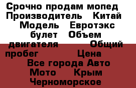 Срочно продам мопед › Производитель ­ Китай › Модель ­ Евротэкс булет › Объем двигателя ­ 150 › Общий пробег ­ 2 500 › Цена ­ 38 000 - Все города Авто » Мото   . Крым,Черноморское